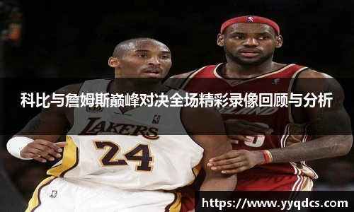 科比与詹姆斯巅峰对决全场精彩录像回顾与分析