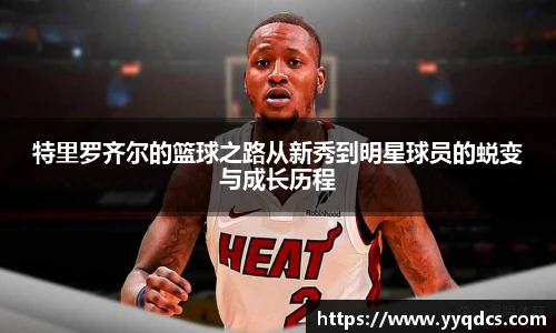 特里罗齐尔的篮球之路从新秀到明星球员的蜕变与成长历程