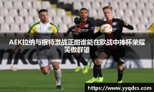AEK拉纳与根特激战正酣谁能在欧战中捧杯荣耀笑傲群雄