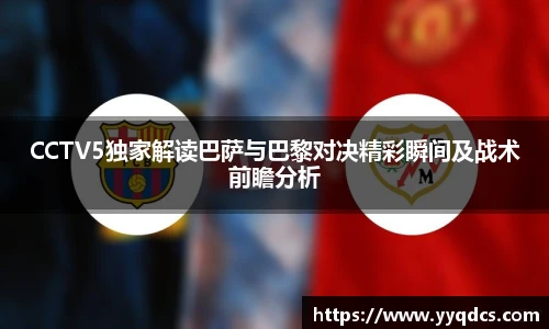 CCTV5独家解读巴萨与巴黎对决精彩瞬间及战术前瞻分析
