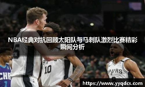 NBA经典对抗回顾太阳队与马刺队激烈比赛精彩瞬间分析