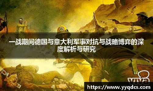 云霄体育一战期间德国与意大利军事对抗与战略博弈的深度解析与研究